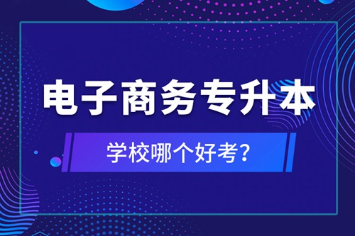 電子商務(wù)專升本學(xué)校哪個(gè)好考？