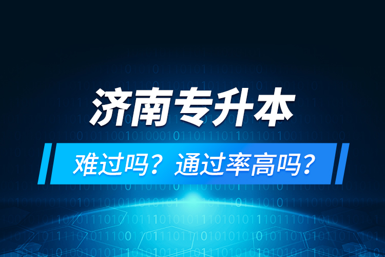 濟南專升本難過嗎？通過率高嗎？