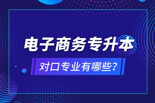 電子商務專升本對口專業(yè)有哪些？