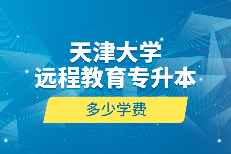 天津大學遠程教育專升本多少學費