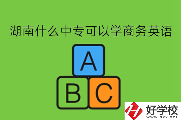 湖南什么中?？梢詫W商務英語?學了有用嗎?