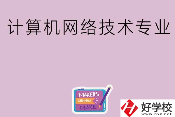 湖南哪些中職學(xué)校開設(shè)了計算機(jī)網(wǎng)絡(luò)技術(shù)專業(yè)？