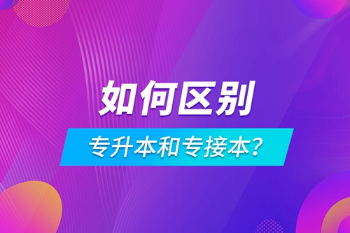 如何區(qū)別專(zhuān)升本和專(zhuān)接本？