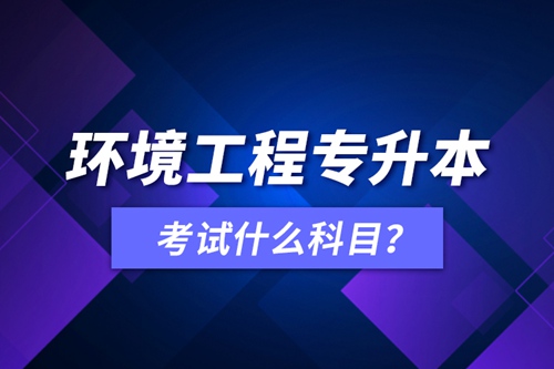 環(huán)境工程專升本考試什么科目？