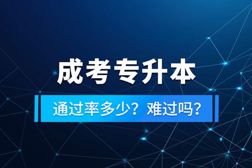 成考專升本通過率多少？難過嗎？