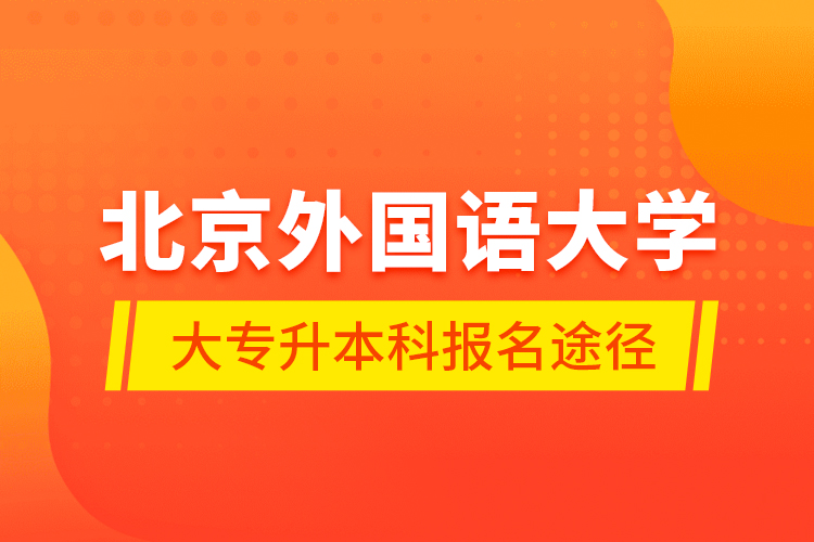 北京外國語大學(xué)大專升本科報(bào)名途徑