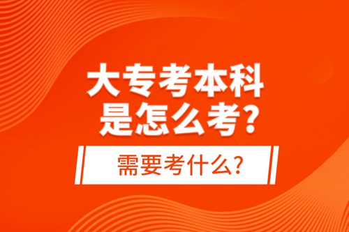 大專考本科是怎么考?需要考什么?