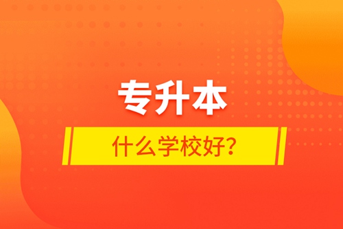 專升本什么學(xué)校好？