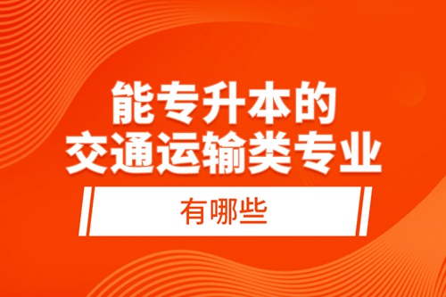 能專升本的交通運(yùn)輸類專業(yè)有哪些