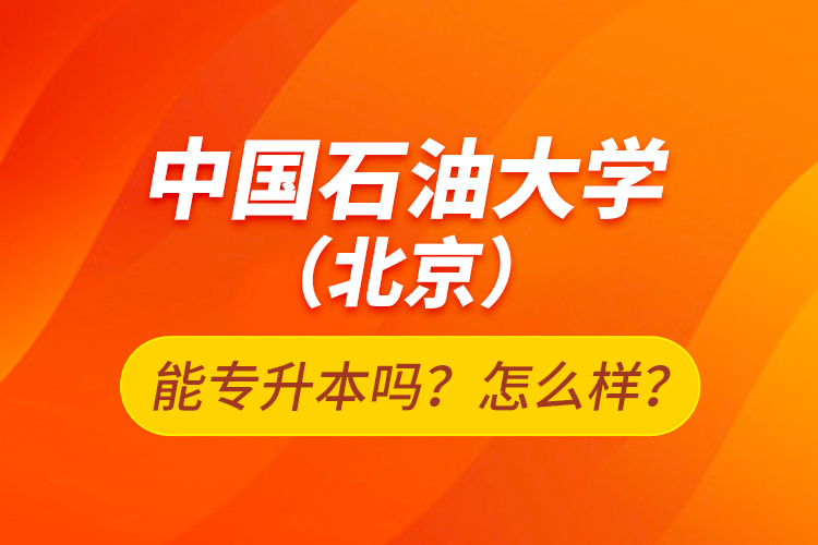 中國石油大學（北京）能專升本嗎？怎么樣？