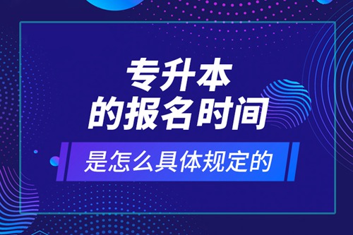 專升本的報名時間是怎么具體規(guī)定的