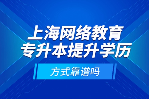 上海網絡教育專升本提升學歷方式靠譜嗎？