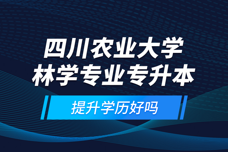 四川農(nóng)業(yè)大學(xué)林學(xué)專業(yè)專升本提升學(xué)歷好嗎？