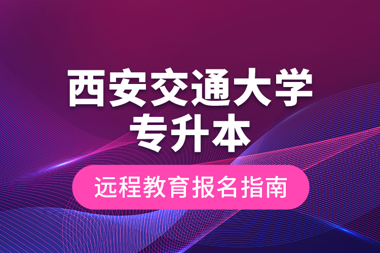 西安交通大學(xué)專升本遠程教育報名指南