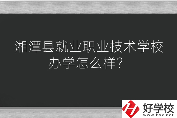 湘潭縣就業(yè)職業(yè)技術(shù)學(xué)校辦學(xué)怎么樣？好不好？