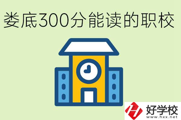 婁底300多分能上哪些職校？有什么專業(yè)可以學(xué)？