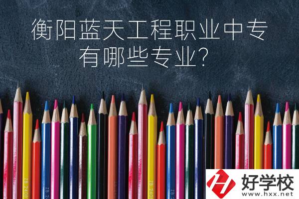 衡陽藍(lán)天工程職業(yè)中專怎么樣？有哪些專業(yè)？