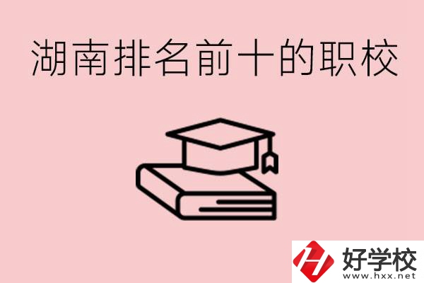 湖南排名前十職業(yè)學(xué)校是哪些？具體位置在哪里？