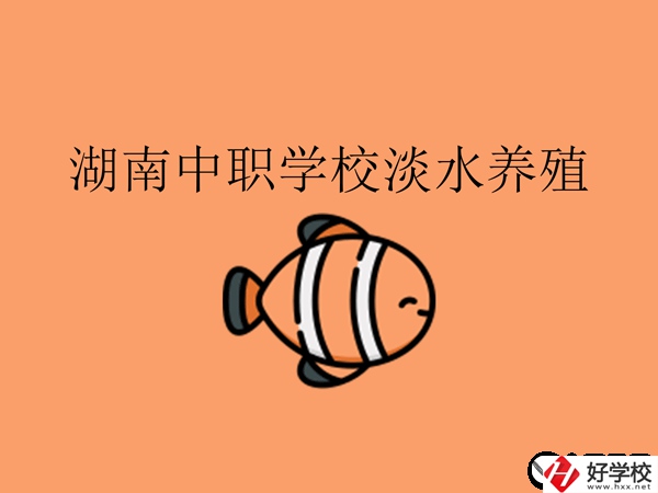 在湖南，哪些中職學(xué)校開設(shè)了淡水養(yǎng)殖專業(yè)?