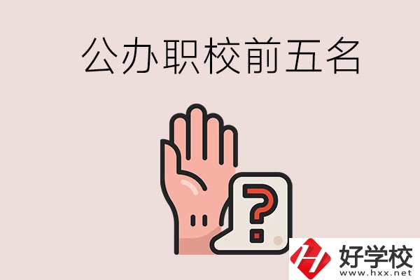 長沙前五名的公辦職業(yè)學(xué)校是哪些？