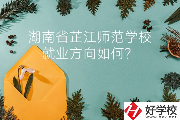 湖南省芷江師范學(xué)校教學(xué)質(zhì)量怎么樣？就業(yè)方向如何？