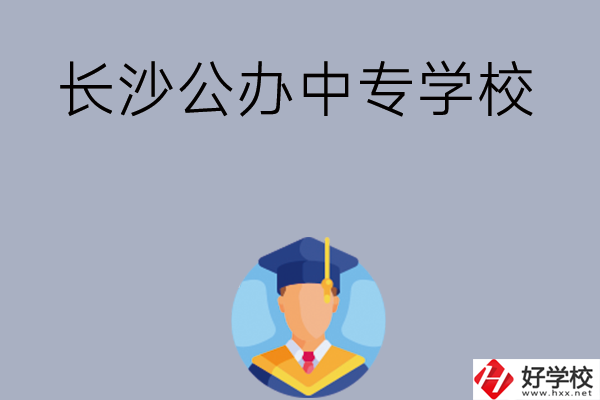 長沙有哪些公辦中專學(xué)校值得選擇呢？