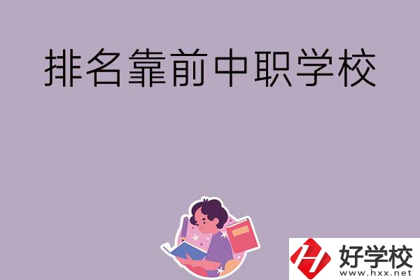 湖南排名靠前的中職學(xué)校有哪些？