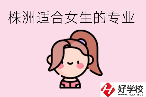 株洲職高有哪些專業(yè)適合女生？有哪些職高推薦？