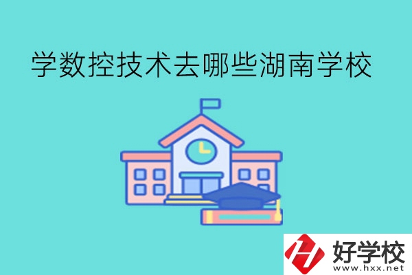 中職學數(shù)控技術，可以去哪些湖南學校?