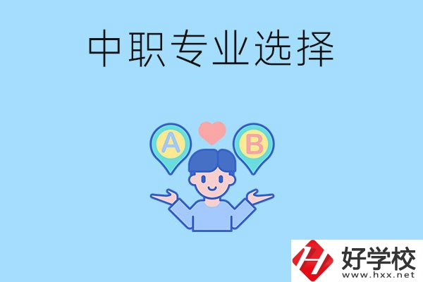 湖南中職該怎么選專業(yè)？有什么專業(yè)推薦？