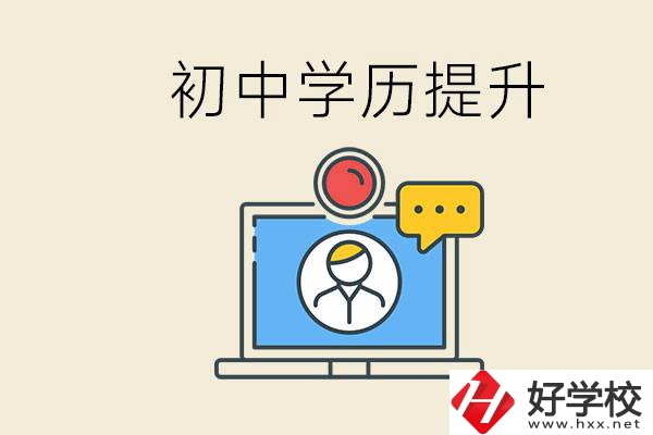 初中學(xué)歷怎么提升學(xué)歷？湖南有哪些合適的學(xué)校？