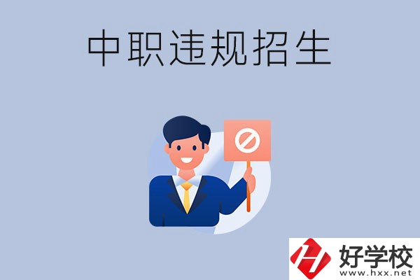 在湖南中職遇到違規(guī)招生怎么辦？哪些行為是違規(guī)招生？