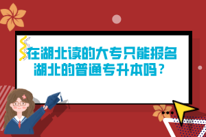 在湖北讀的大專只能報名湖北的普通專升本嗎？