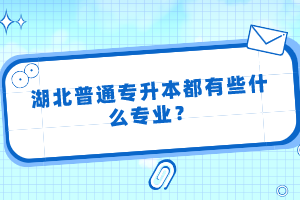 湖北普通專升本都有些什么專業(yè)？