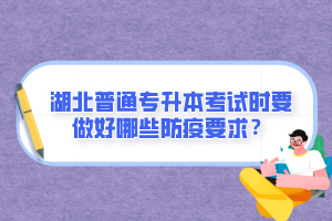 湖北普通專升本考試時(shí)要做好哪些防疫要求？