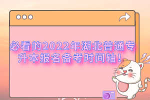 必看的2022年湖北普通專升本報(bào)名備考時(shí)間軸！