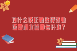 為什么說正確選擇就業(yè)還是湖北普通專升本？