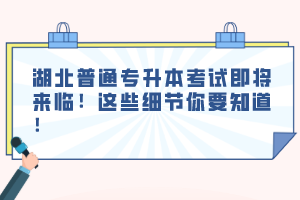 湖北普通專升本考試即將來(lái)臨！這些細(xì)節(jié)你要知道！