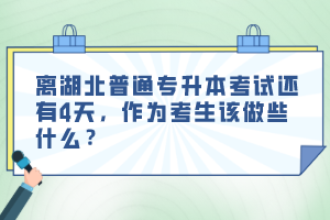 離湖北普通專升本考試還有4天，作為考生該做些什么？