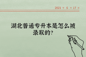 湖北普通專升本是怎么被錄取的？