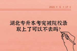 湖北專升本考完被院校錄取上了可以不去嗎？