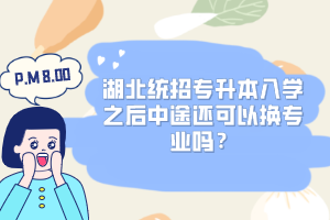 湖北統(tǒng)招專升本入學(xué)之后中途還可以換專業(yè)嗎？