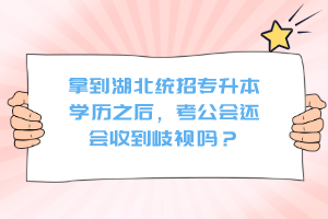 拿到湖北統(tǒng)招專升本學歷之后，考公會還會收到歧視嗎？