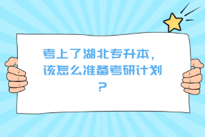 考上了湖北專升本，該怎么準(zhǔn)備考研計(jì)劃？