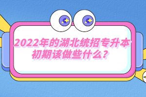 2022年的湖北統(tǒng)招專升本初期該做些什么？