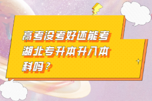 高考沒考好還能考湖北專升本升入本科嗎？