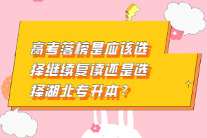 高考落榜是應該選擇繼續(xù)復讀還是選擇湖北專升本？