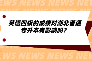 英語四級的成績對湖北普通專升本有影響嗎？