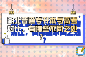 湖北普通專升本與高考對比，有哪些不同之處？