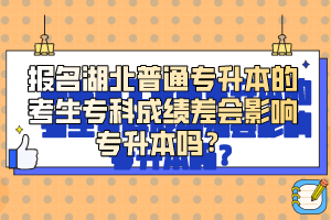 報(bào)名湖北普通專升本的考生?？瞥煽?jī)差會(huì)影響專升本嗎？